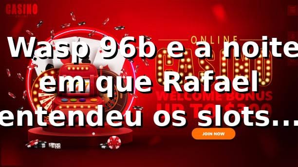 🎰 Wasp 96b e a noite em que Rafael entendeu os slots no 96b